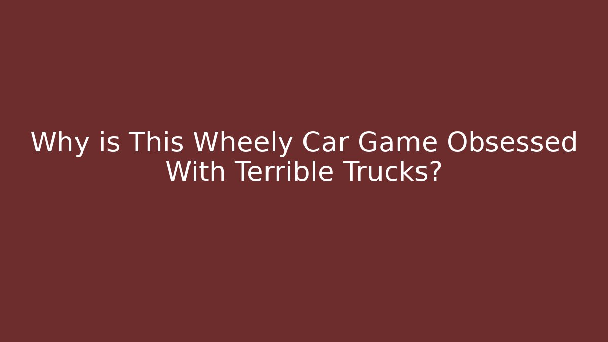 Why is This Wheely Car Game Obsessed With Terrible Trucks?