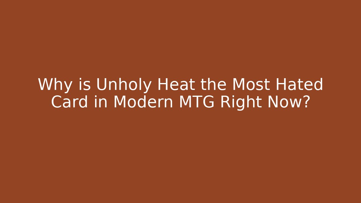 Why is Unholy Heat the Most Hated Card in Modern MTG Right Now?