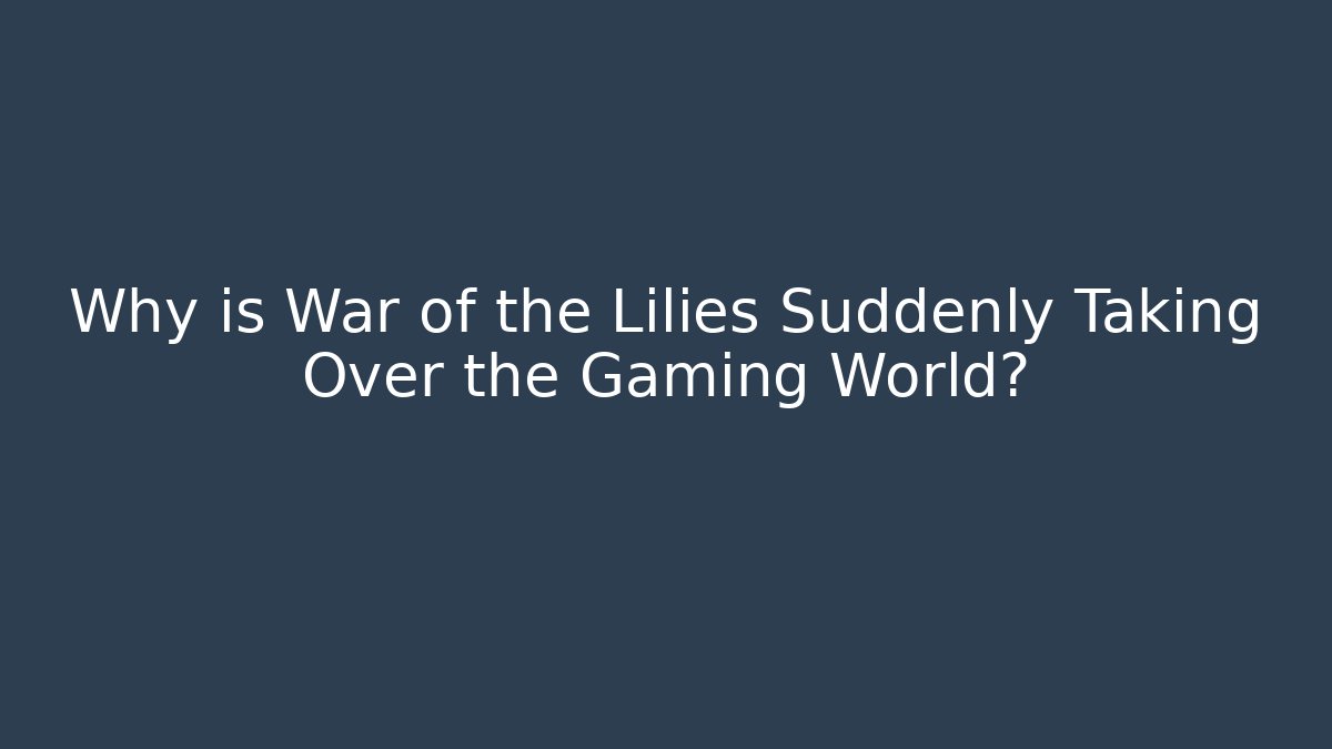 Why is War of the Lilies Suddenly Taking Over the Gaming World?