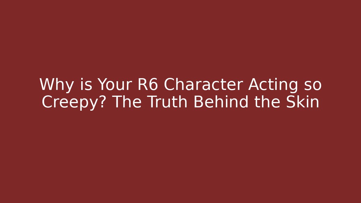 Why is Your R6 Character Acting so Creepy? The Truth Behind the Skin