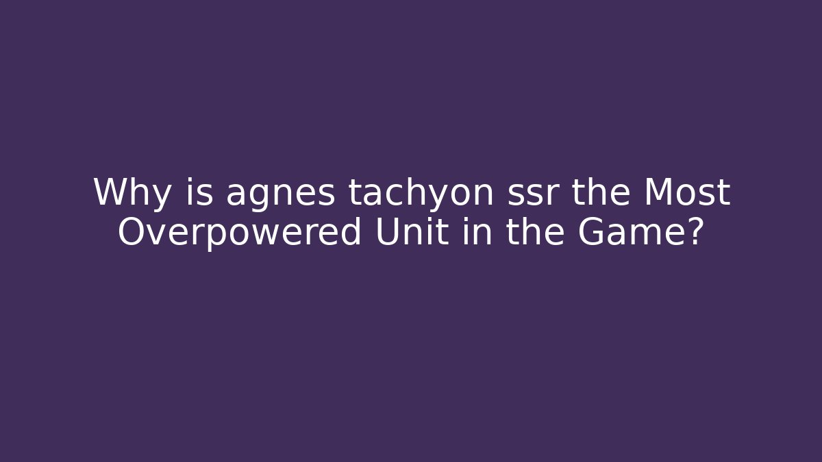 Why is agnes tachyon ssr the Most Overpowered Unit in the Game?