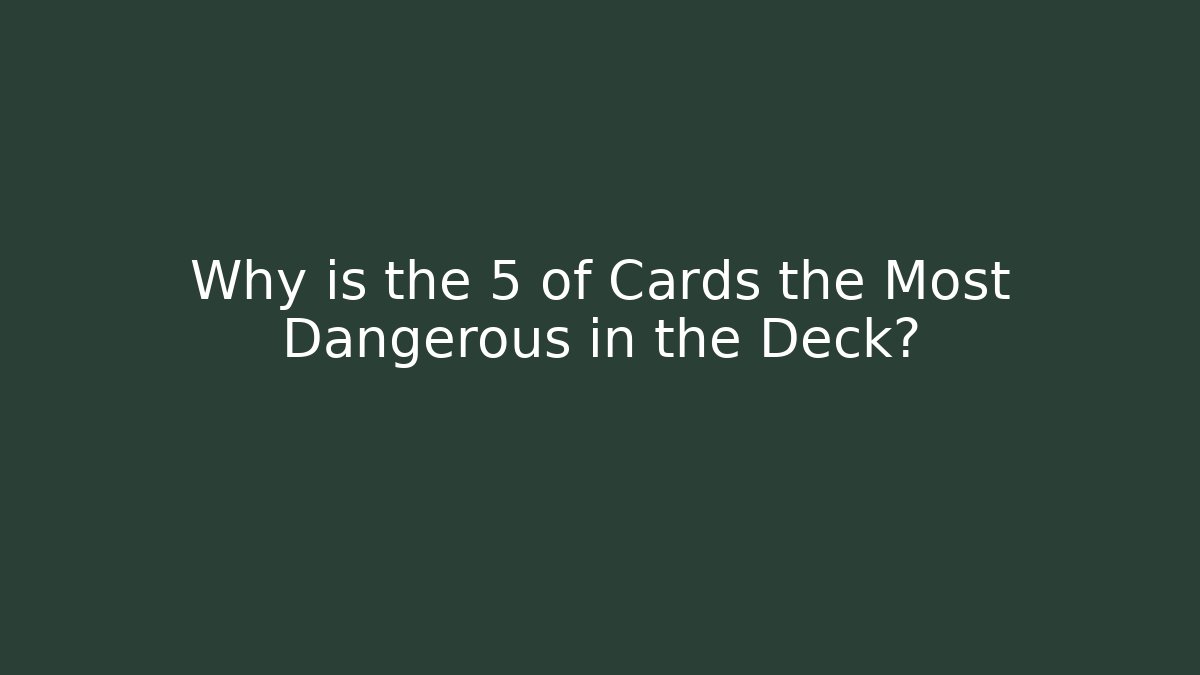 Why is the 5 of Cards the Most Dangerous in the Deck?
