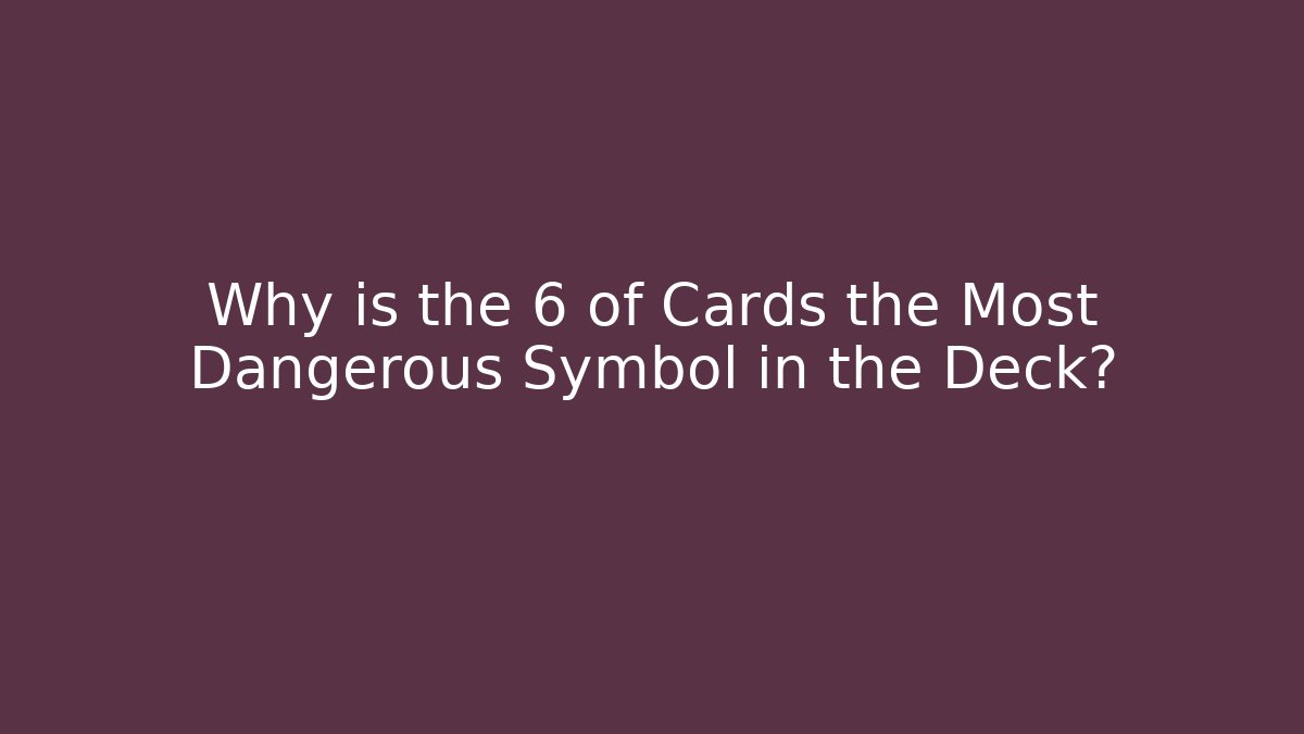 Why is the 6 of Cards the Most Dangerous Symbol in the Deck?