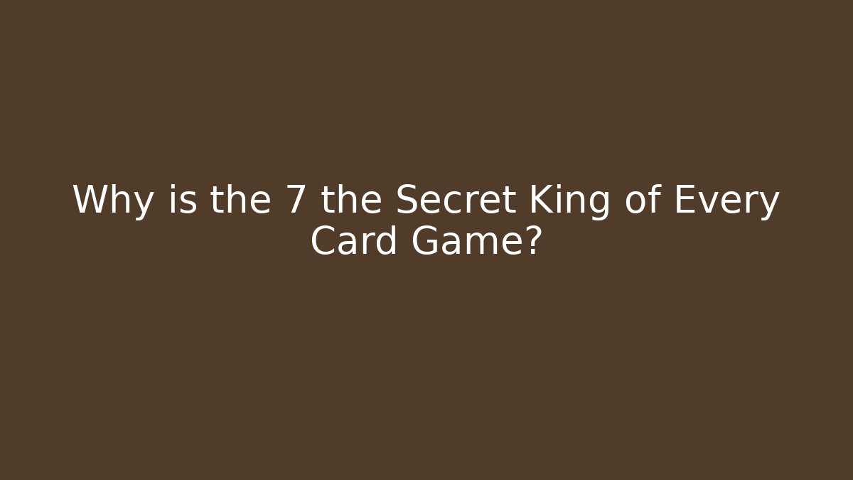 Why is the 7 the Secret King of Every Card Game?