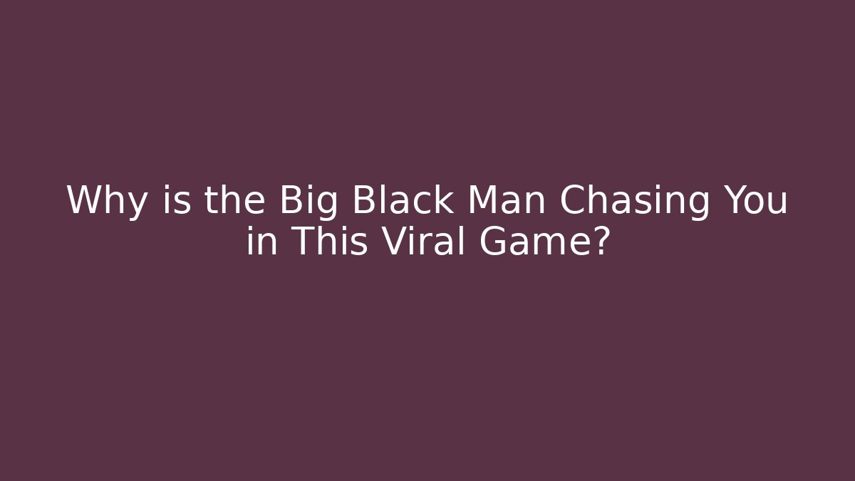 Why is the Big Black Man Chasing You in This Viral Game?