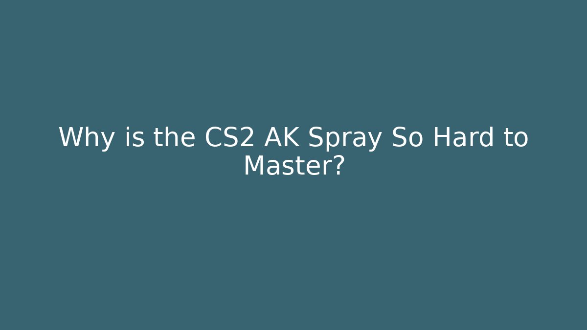 Why is the CS2 AK Spray So Hard to Master?