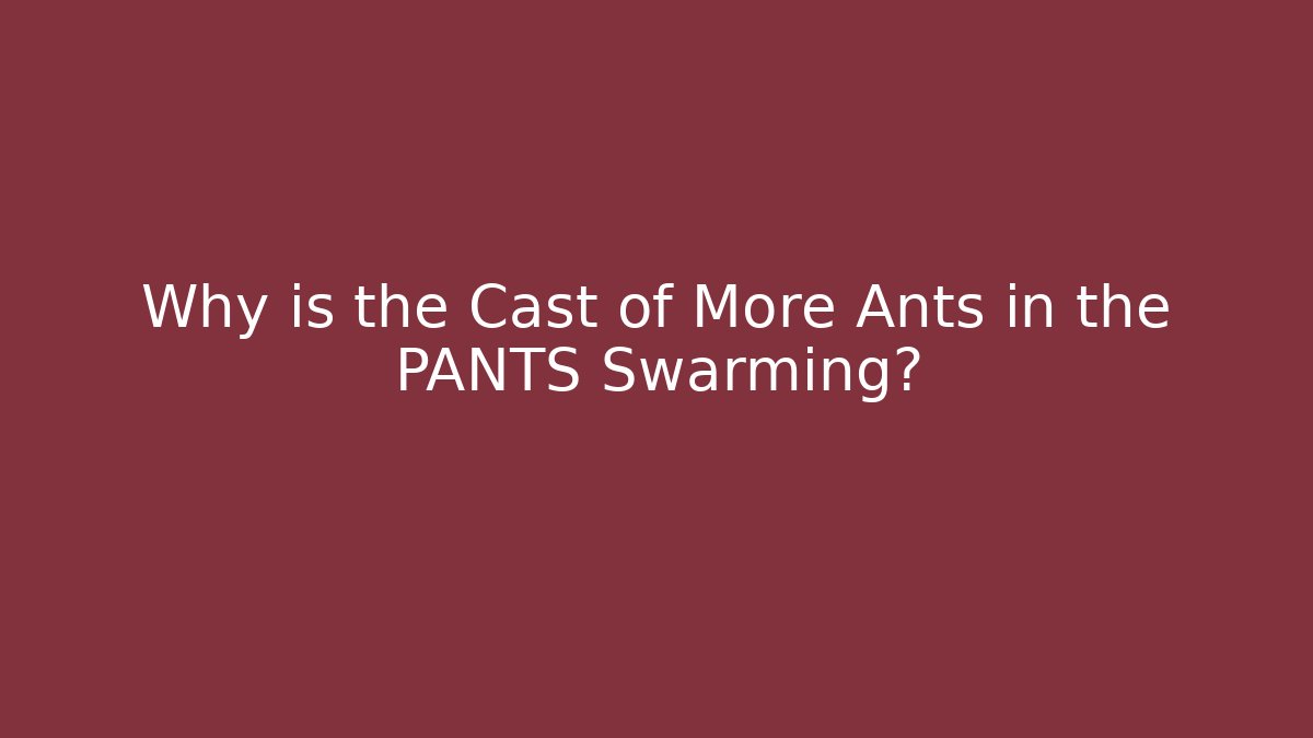 Why is the Cast of More Ants in the PANTS Swarming?