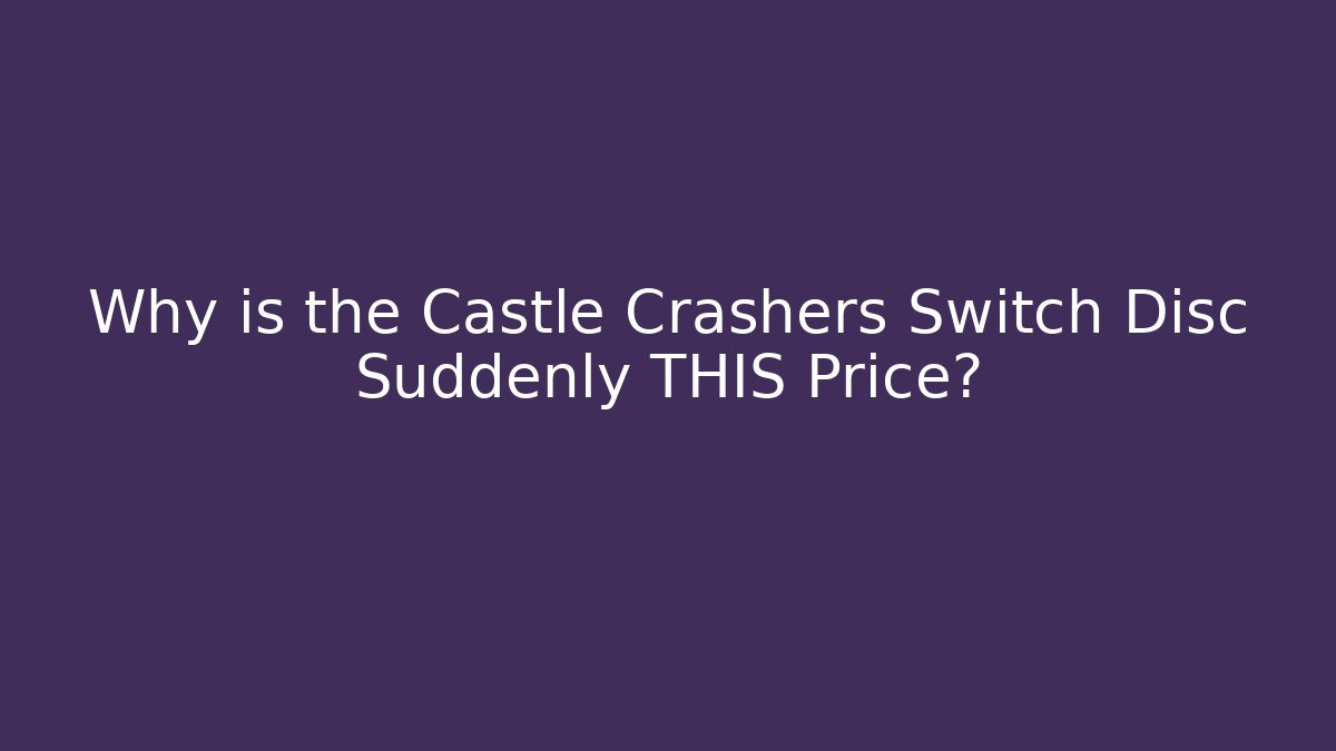 Why is the Castle Crashers Switch Disc Suddenly THIS Price?