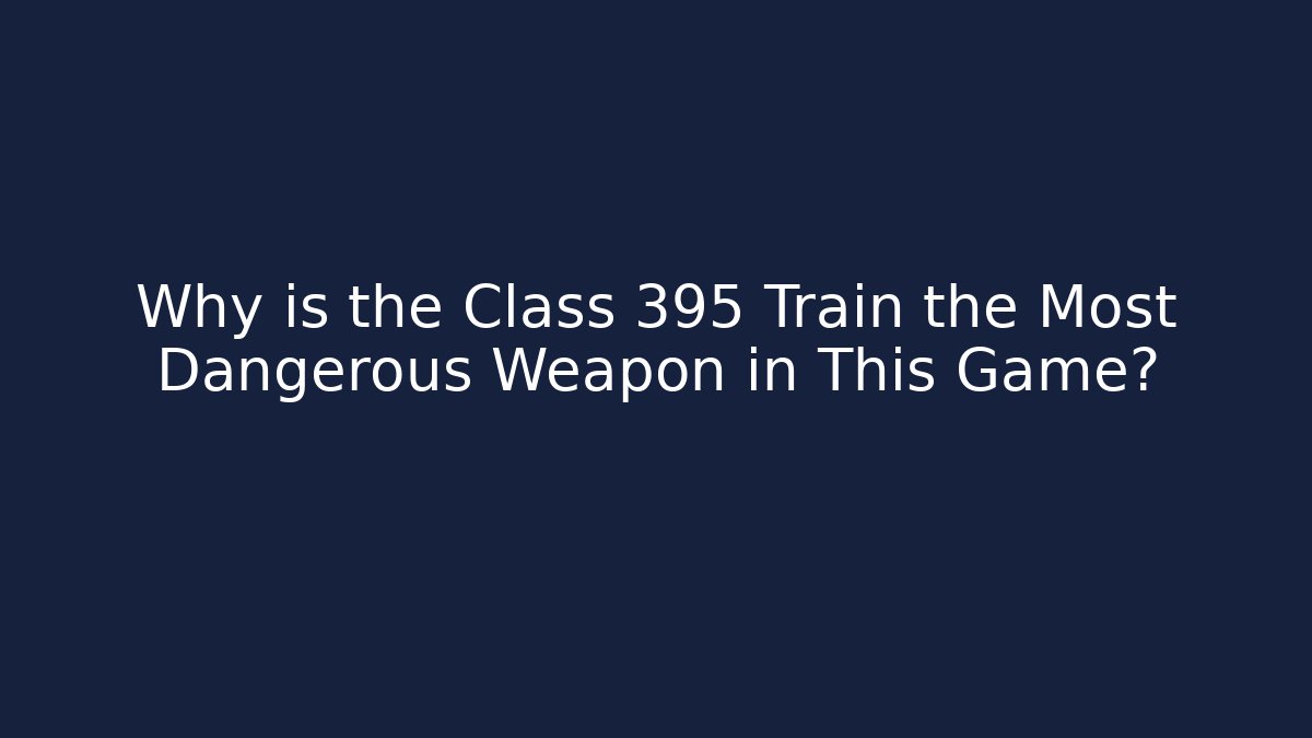 Why is the Class 395 Train the Most Dangerous Weapon in This Game?