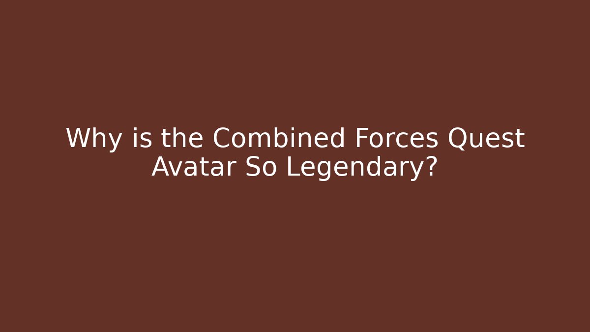 Why is the Combined Forces Quest Avatar So Legendary?