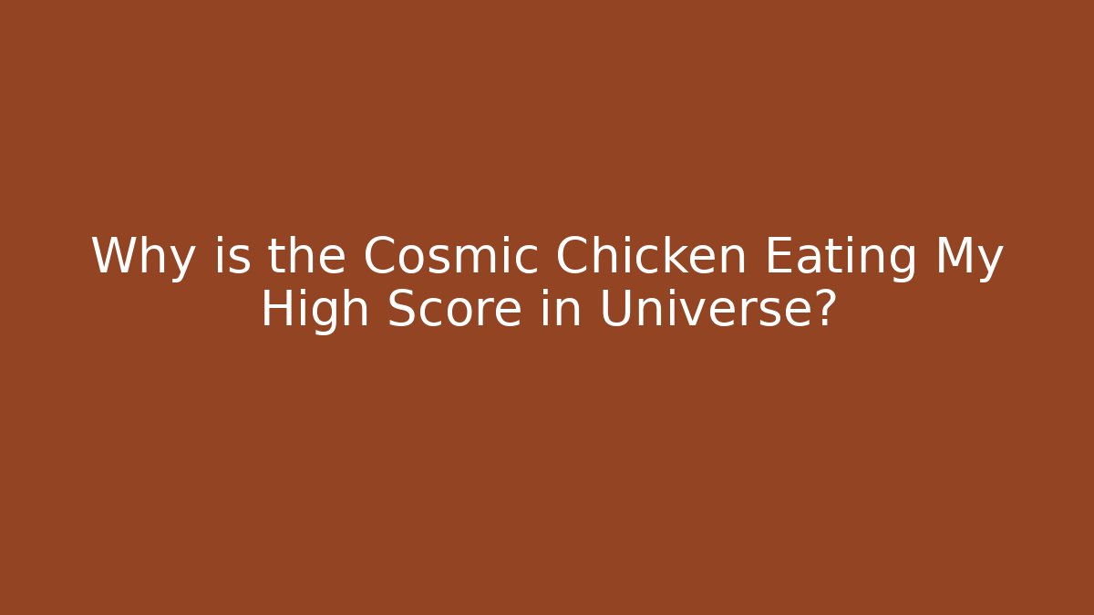 Why is the Cosmic Chicken Eating My High Score in Universe?
