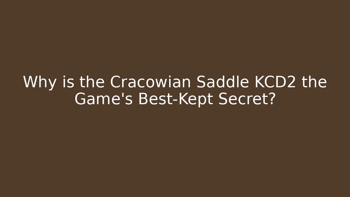 Why is the Cracowian Saddle KCD2 the Game's Best-Kept Secret?