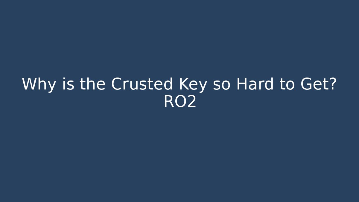 Why is the Crusted Key so Hard to Get? RO2 - Andrea Zevedo