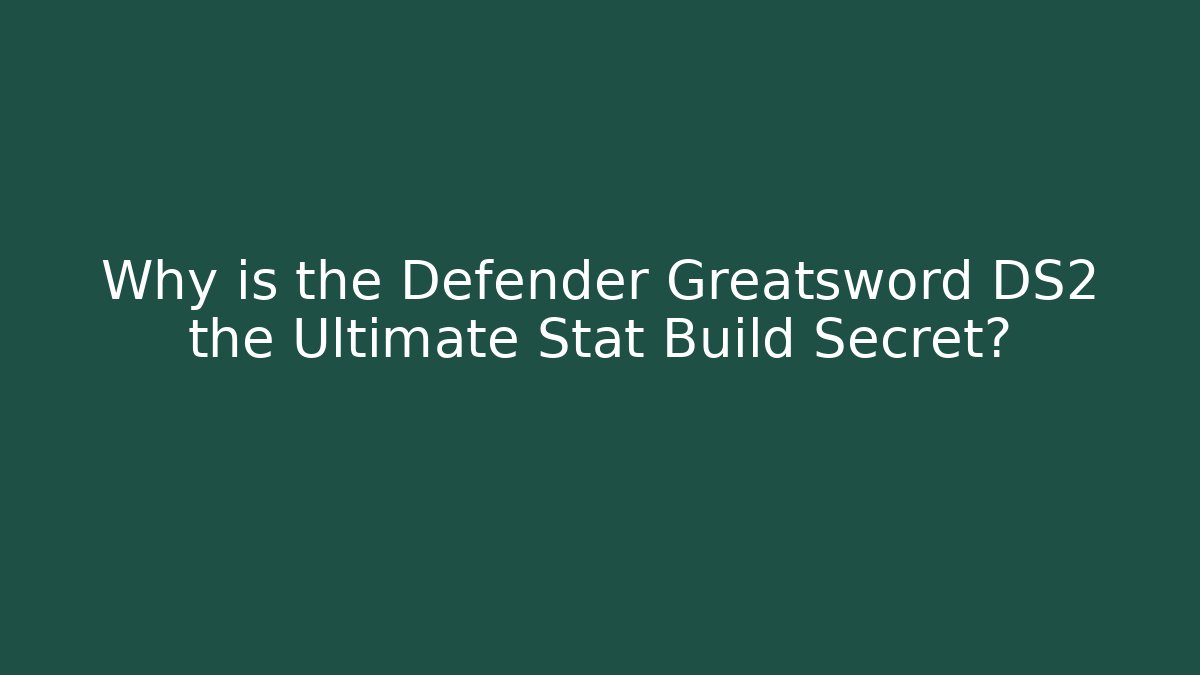 Why is the Defender Greatsword DS2 the Ultimate Stat Build Secret?
