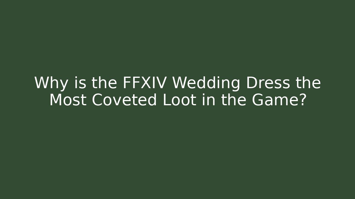 Why is the FFXIV Wedding Dress the Most Coveted Loot in the Game?