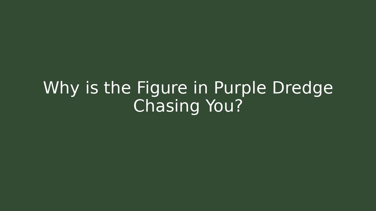 Why is the Figure in Purple Dredge Chasing You?