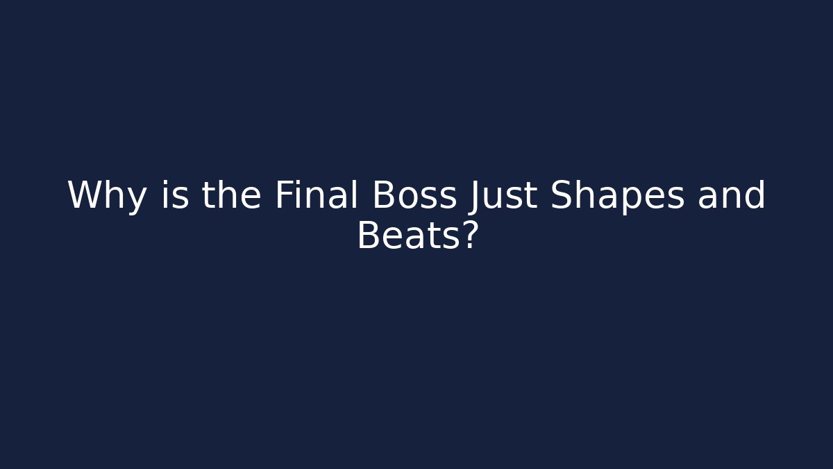Why is the Final Boss Just Shapes and Beats?