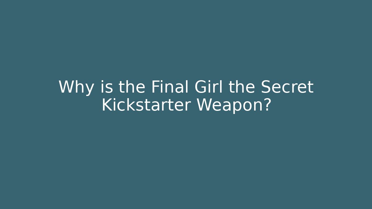Why is the Final Girl the Secret Kickstarter Weapon?