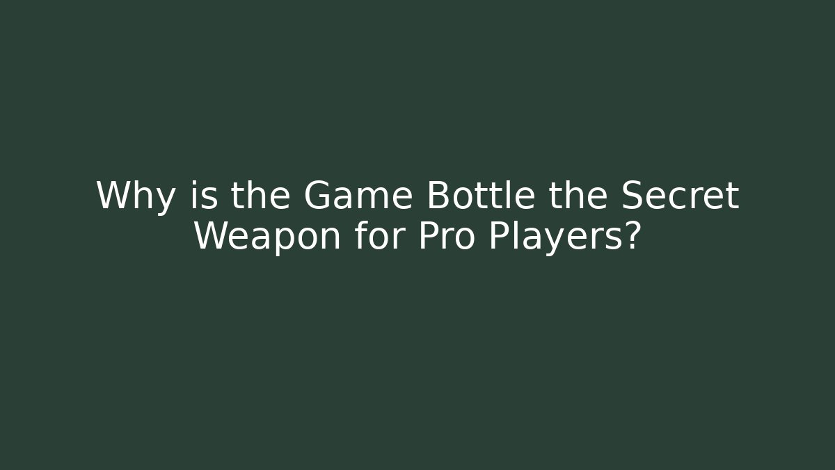 Why is the Game Bottle the Secret Weapon for Pro Players?