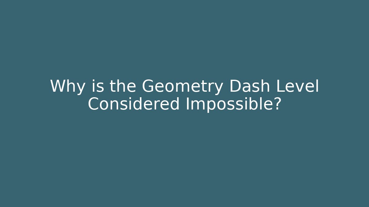 Why is the Geometry Dash Level Considered Impossible?