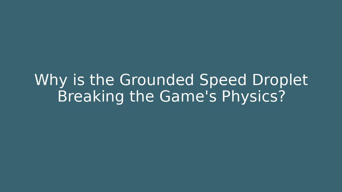 Why is the Grounded Speed Droplet Breaking the Game's Physics? - Andrea Zevedo