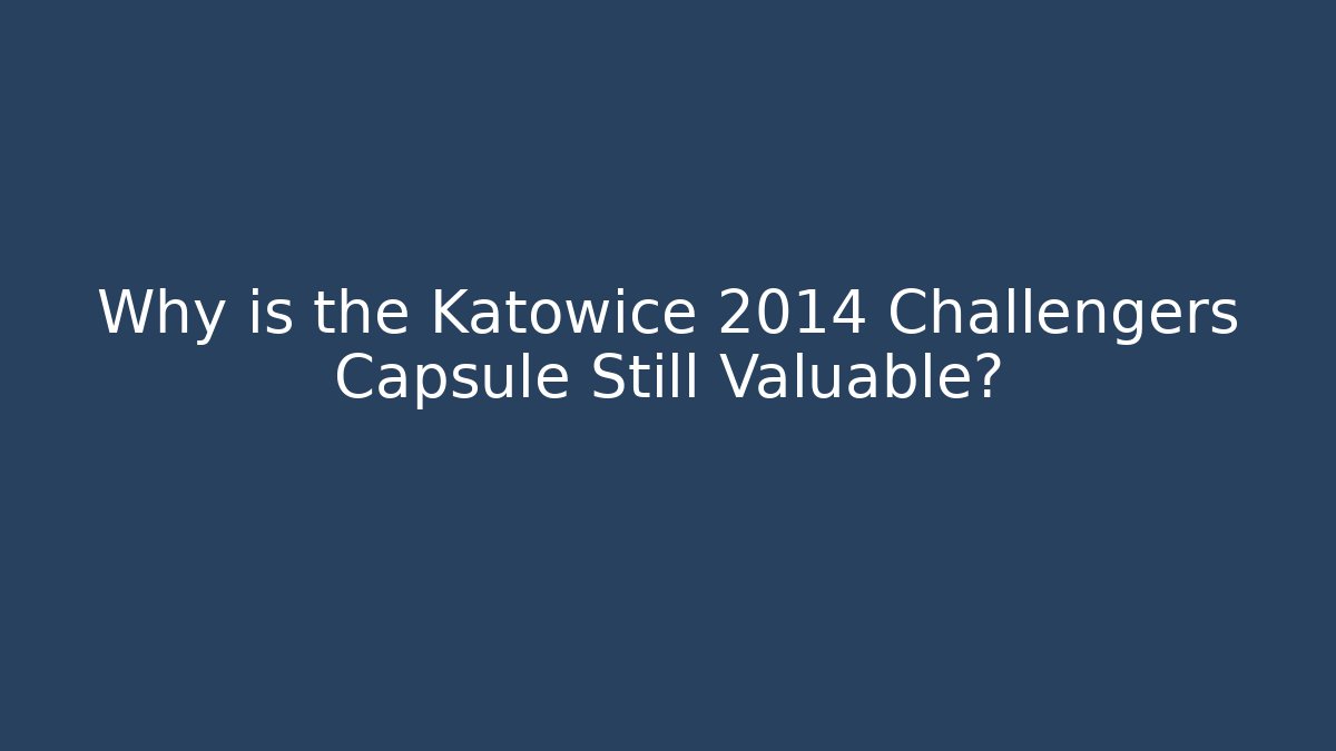 Why is the Katowice 2014 Challengers Capsule Still Valuable?