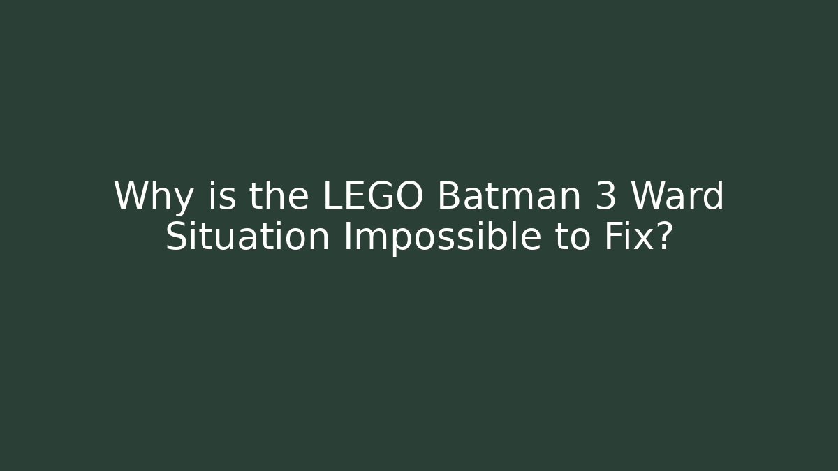 Why is the LEGO Batman 3 Ward Situation Impossible to Fix?