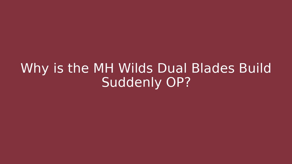 Why is the MH Wilds Dual Blades Build Suddenly OP?