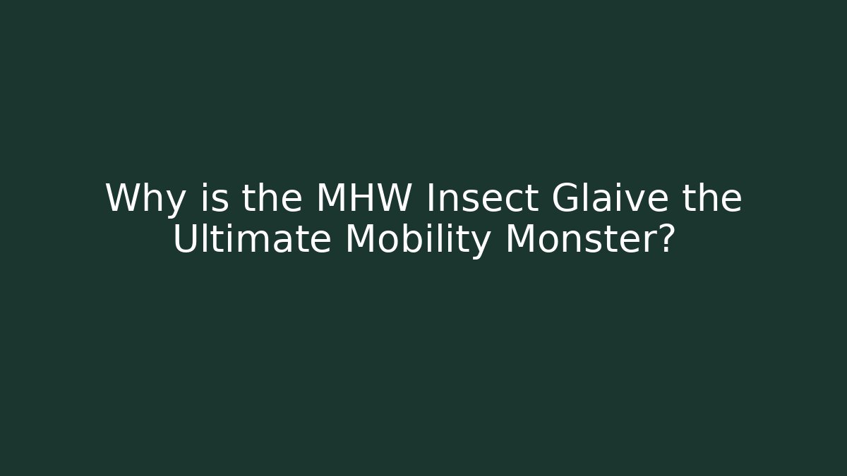 Why is the MHW Insect Glaive the Ultimate Mobility Monster?