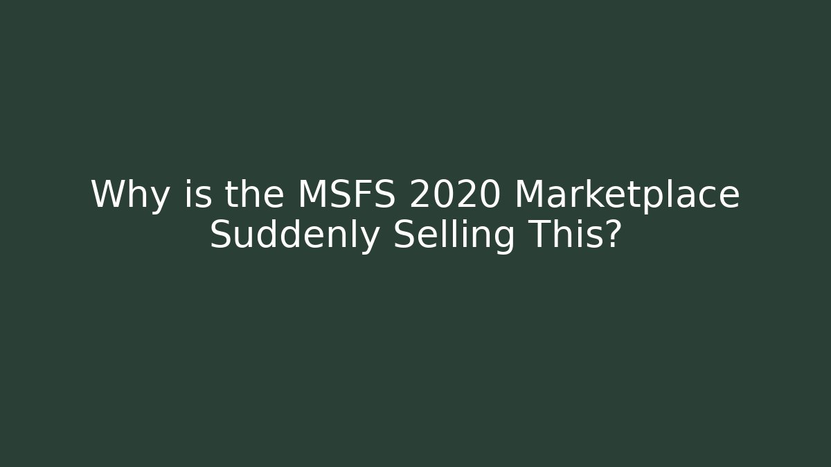Why is the MSFS 2020 Marketplace Suddenly Selling This?