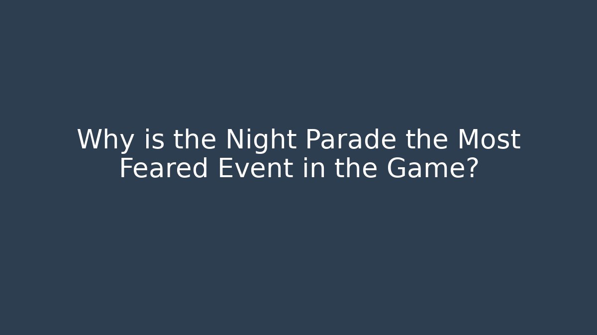 Why is the Night Parade the Most Feared Event in the Game?