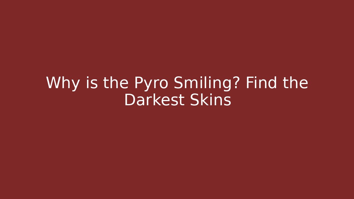 Why is the Pyro Smiling? Find the Darkest Skins