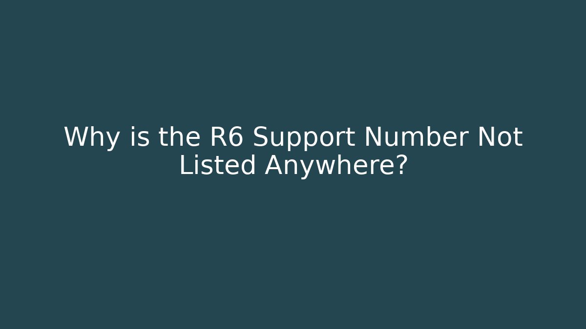 Why is the R6 Support Number Not Listed Anywhere?