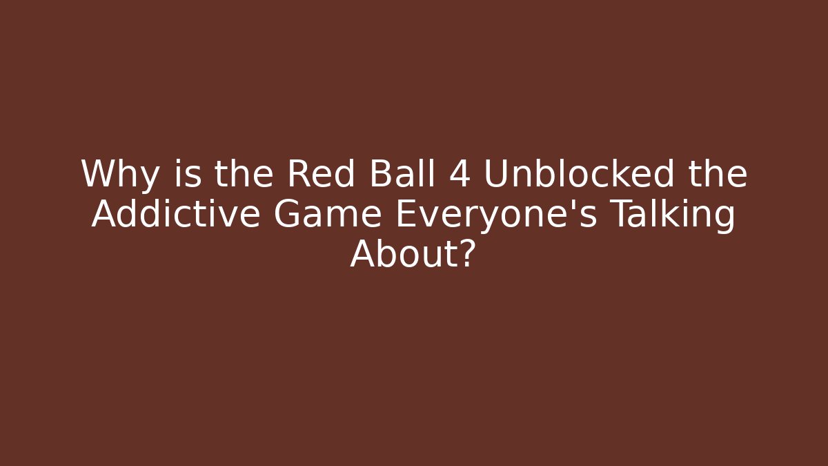 Why is the Red Ball 4 Unblocked the Addictive Game Everyone’s Talking About? - Andrea Zevedo