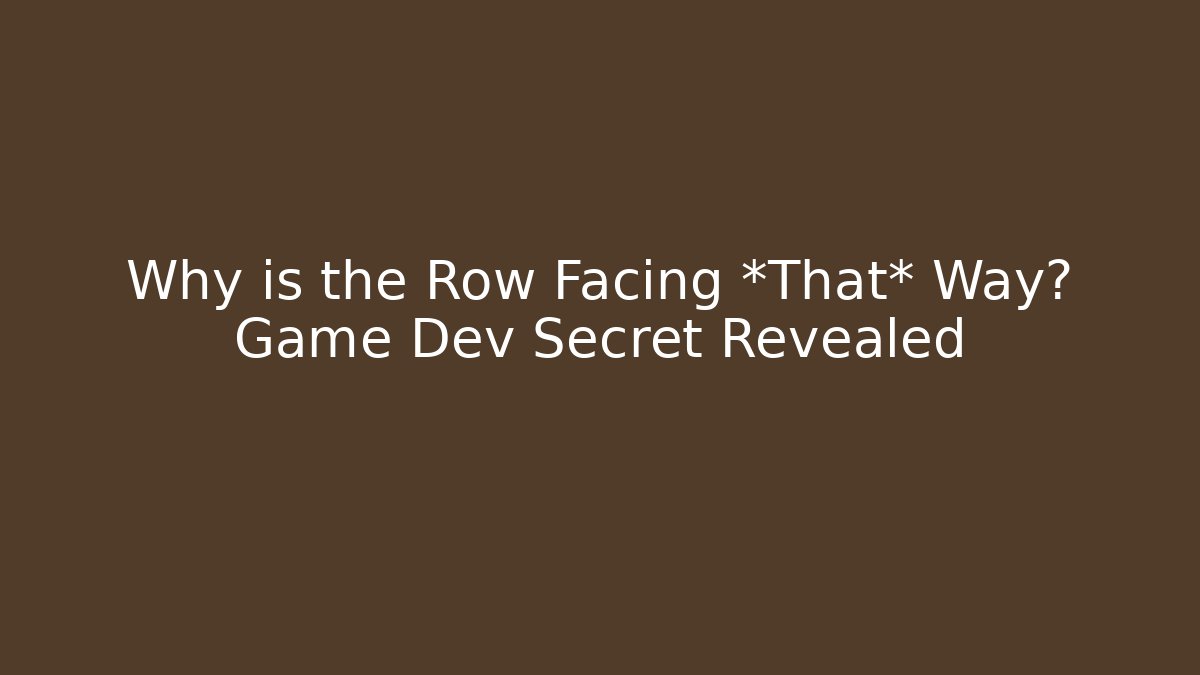 Why is the Row Facing *That* Way? Game Dev Secret Revealed