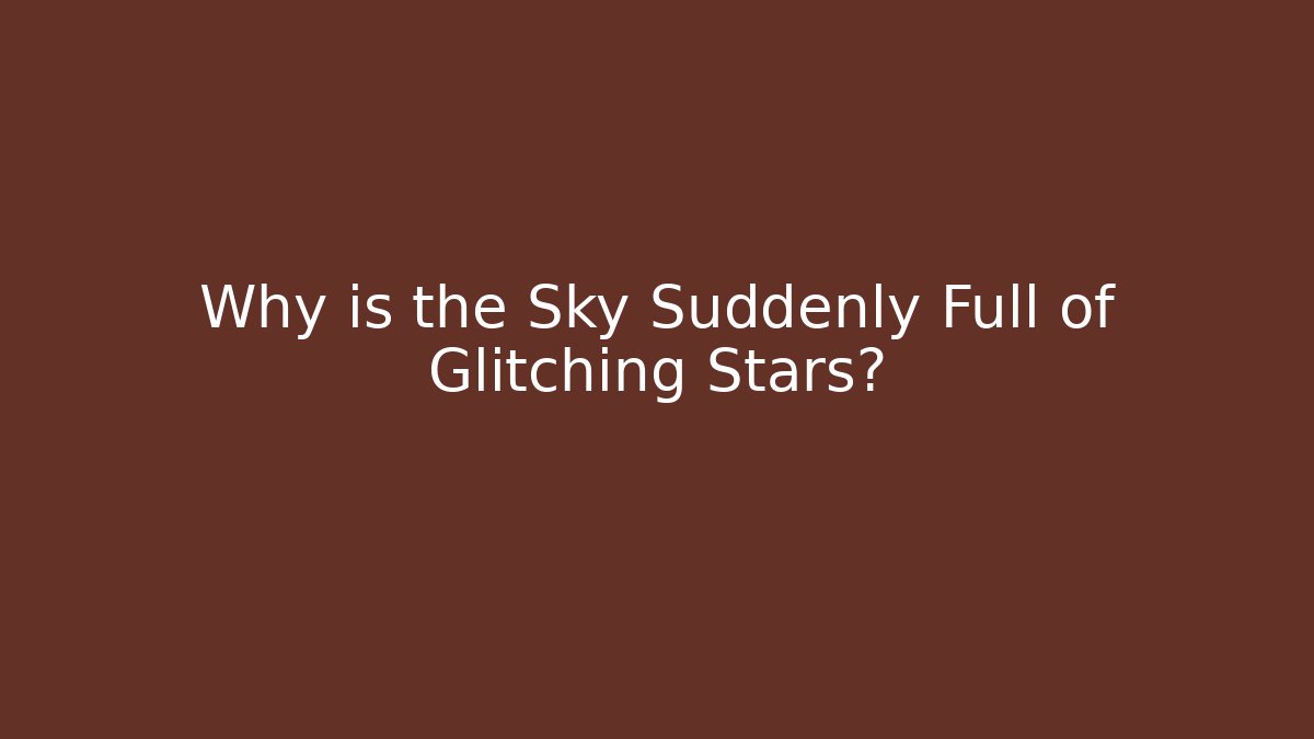 Why is the Sky Suddenly Full of Glitching Stars?