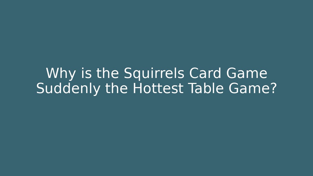 Why is the Squirrels Card Game Suddenly the Hottest Table Game?