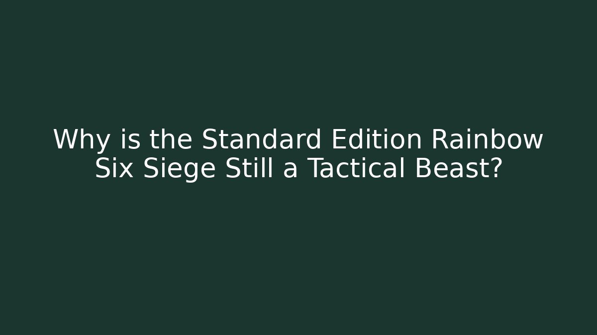 Why is the Standard Edition Rainbow Six Siege Still a Tactical Beast? - Andrea Zevedo
