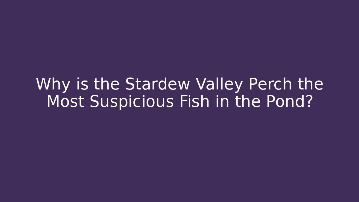 Why is the Stardew Valley Perch the Most Suspicious Fish in the Pond?