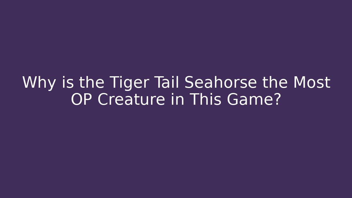 Why is the Tiger Tail Seahorse the Most OP Creature in This Game?