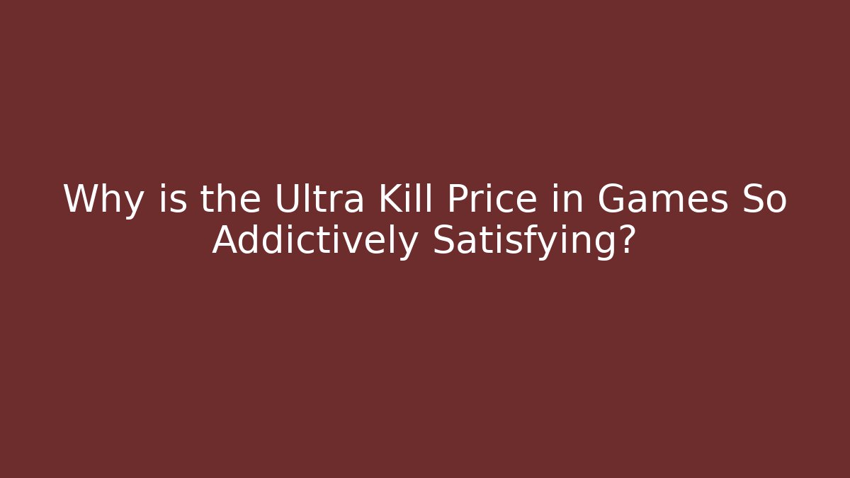 Why is the Ultra Kill Price in Games So Addictively Satisfying?