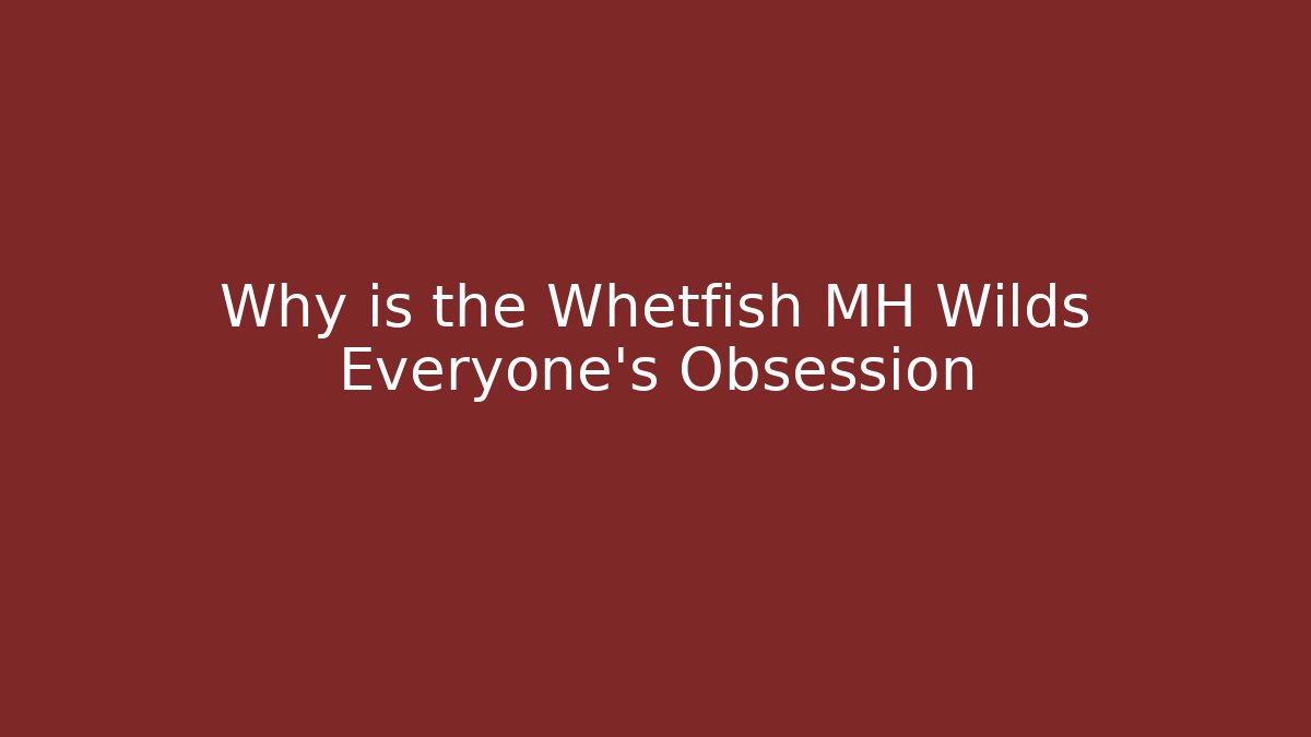 Why is the Whetfish MH Wilds Everyone's Obsession