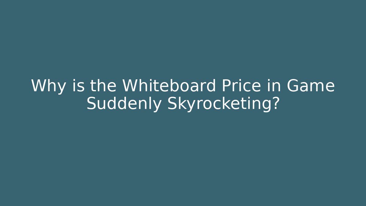 Why is the Whiteboard Price in Game Suddenly Skyrocketing?