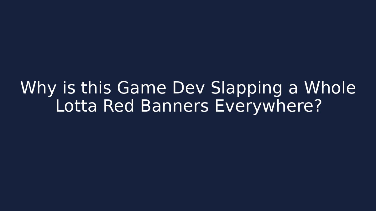 Why is this Game Dev Slapping a Whole Lotta Red Banners Everywhere?