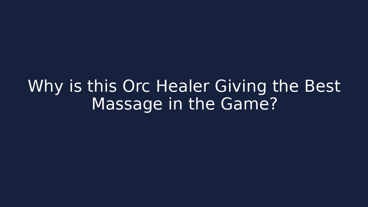 Why is this Orc Healer Giving the Best Massage in the Game?