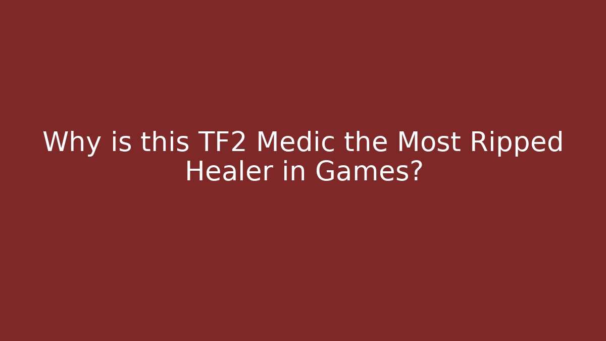 Why is this TF2 Medic the Most Ripped Healer in Games?
