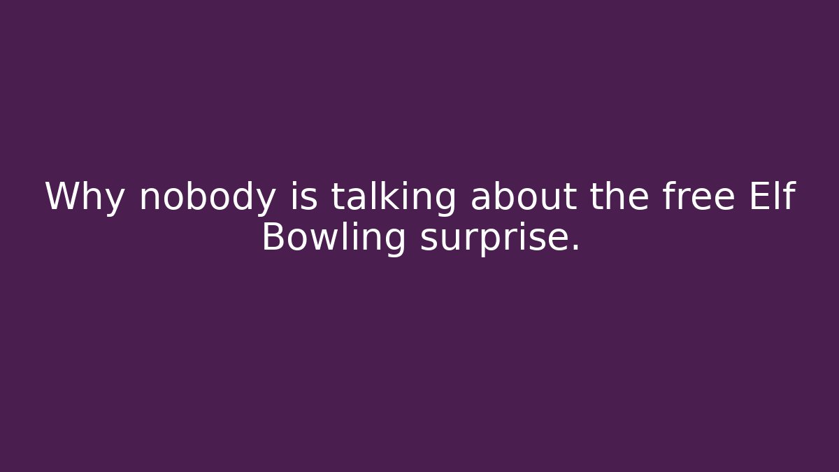 Why nobody is talking about the free Elf Bowling surprise.