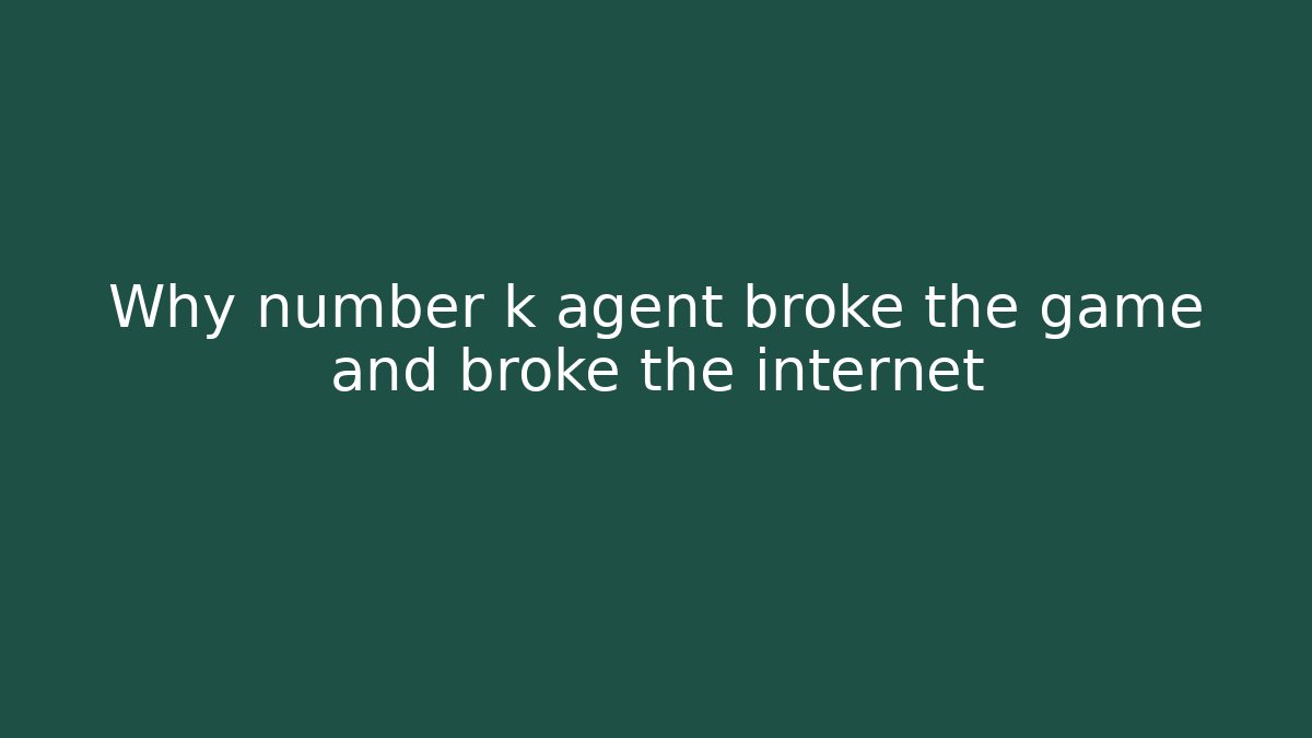 Why number k agent broke the game and broke the internet