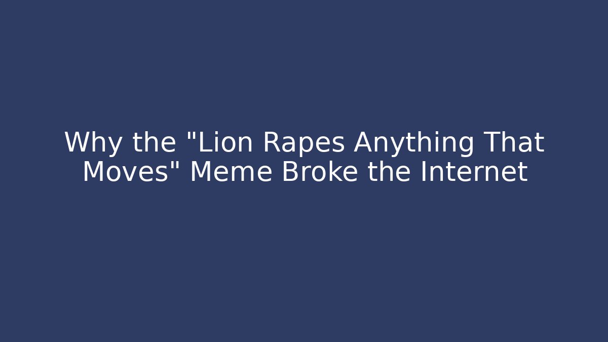 Why the "Lion Rapes Anything That Moves" Meme Broke the Internet