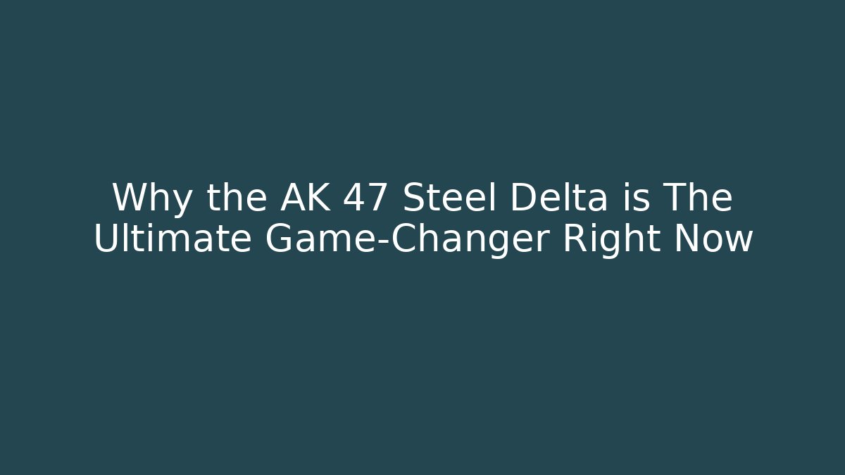 Why the AK 47 Steel Delta is The Ultimate Game-Changer Right Now
